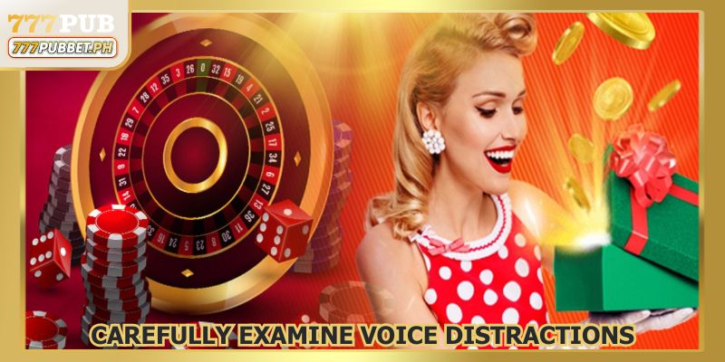 Carefully examine voice distractions