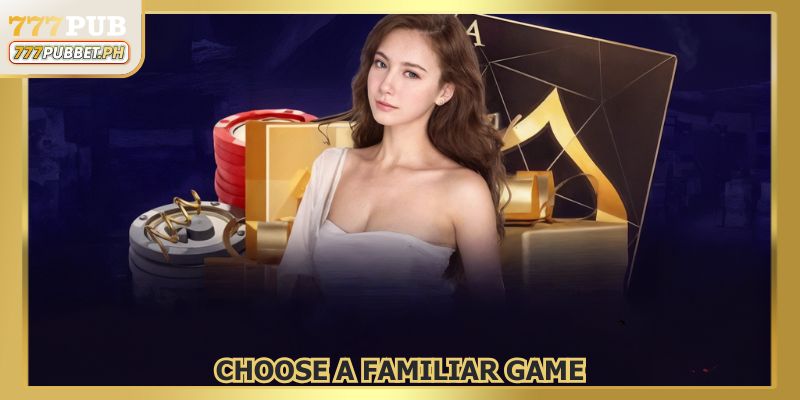 Choose games that are familiar to you